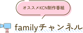 familyチャンネル：オススメKCN制作番組