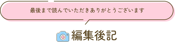 編集後記：最後まで読んでいただきありがとうございます